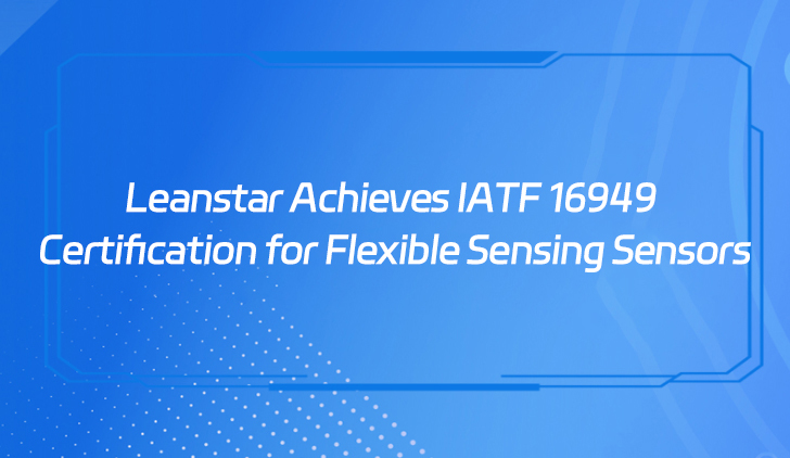 Leanstar Achieves IATF 16949 Certification for Flexible Sensing Sensors